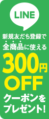 新規友達登録で全商品に使える300円OFFクーポンをプレゼント！