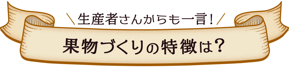 生産者さんからも一言！果物作りの特徴は？